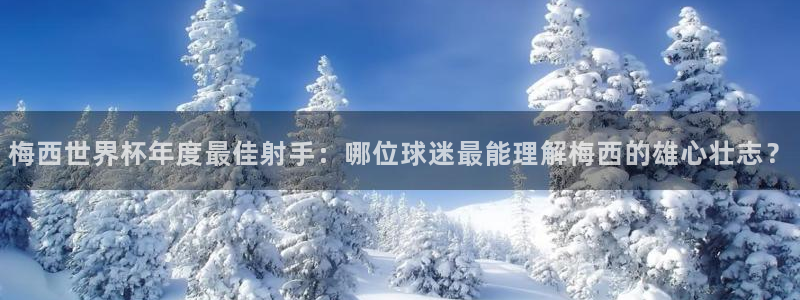 世界杯亚洲区预选赛积分榜：梅西世界杯年度最佳射手：哪位球迷最能理解梅西的雄心壮志？